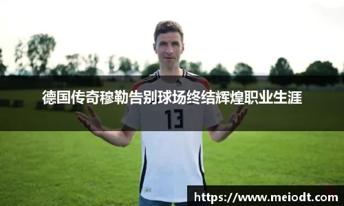 德国传奇穆勒告别球场终结辉煌职业生涯